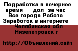 Подработка в вечернее время. 10 дол. за час - Все города Работа » Заработок в интернете   . Челябинская обл.,Нязепетровск г.